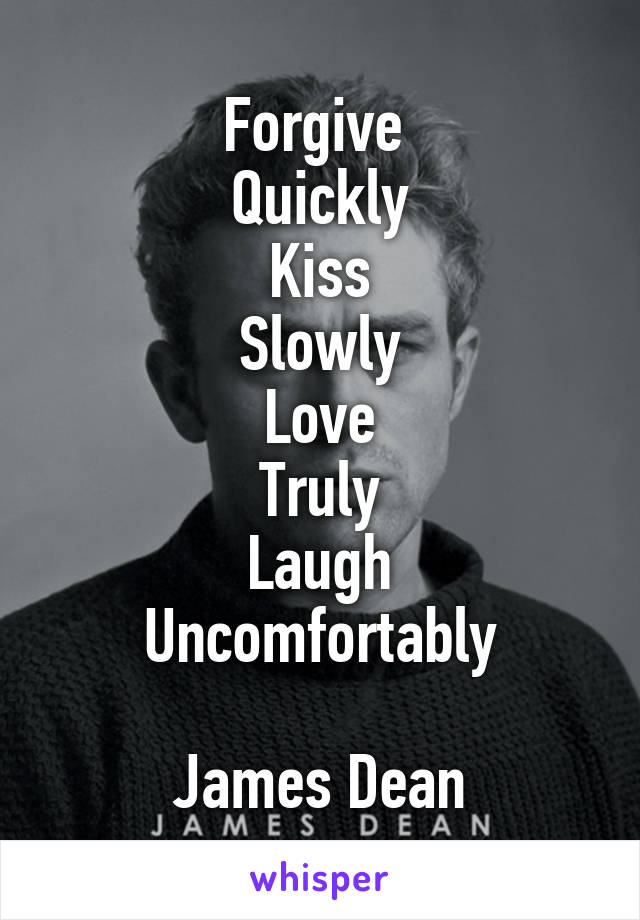 Forgive 
Quickly
Kiss
Slowly
Love
Truly
Laugh
Uncomfortably

James Dean