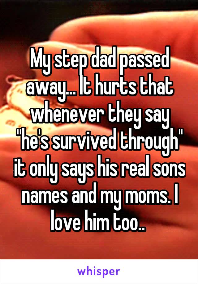 My step dad passed away... It hurts that whenever they say "he's survived through" it only says his real sons names and my moms. I love him too.. 