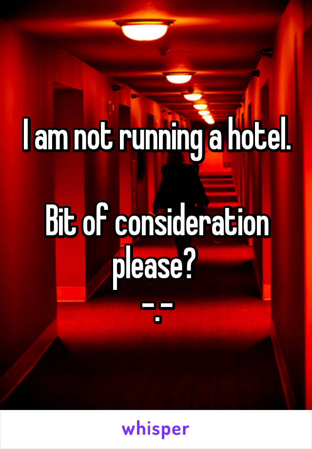 I am not running a hotel. 
Bit of consideration please? 
-.-