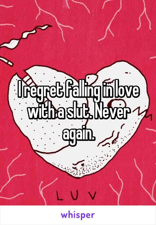 I regret falling in love with a slut. Never again.