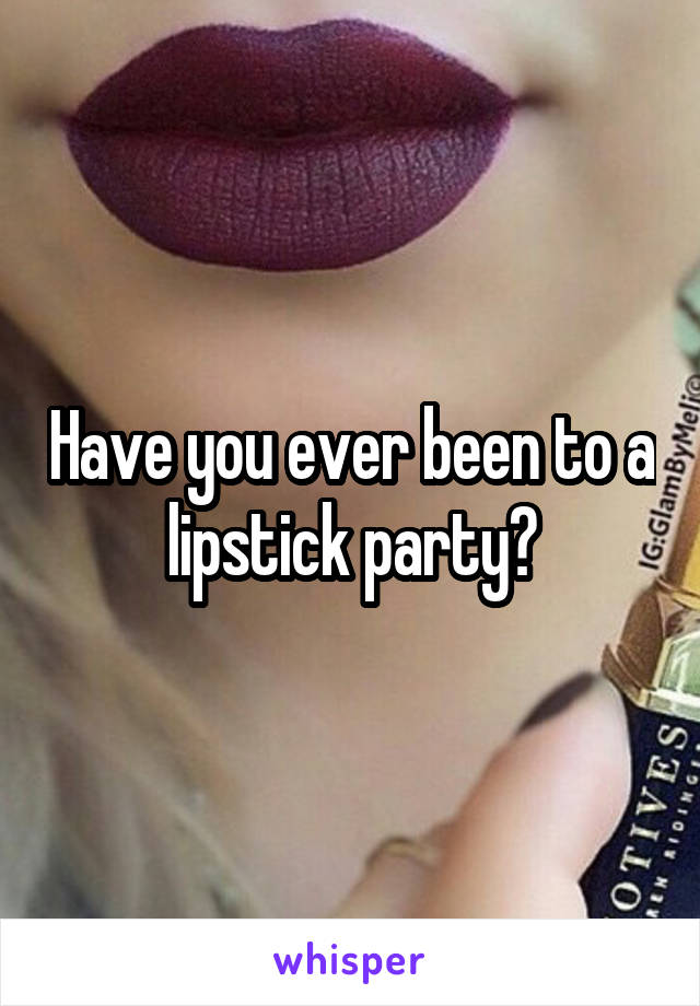 Have you ever been to a lipstick party?