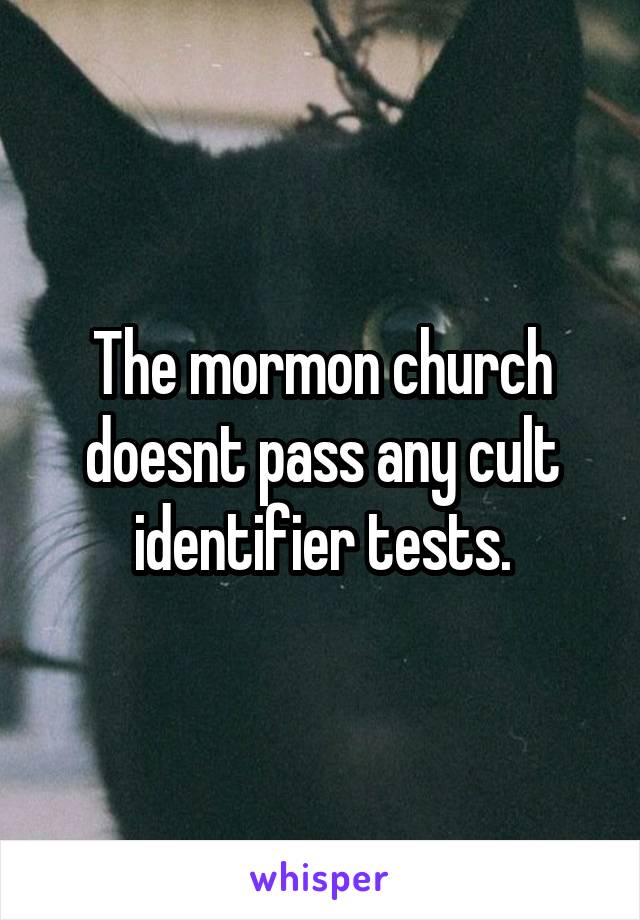 The mormon church doesnt pass any cult identifier tests.