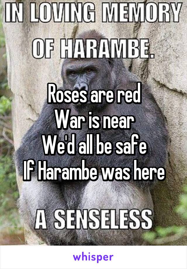 Roses are red
War is near
We'd all be safe
If Harambe was here