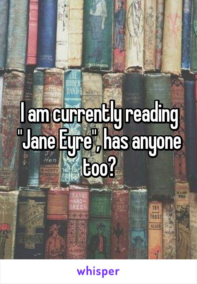 I am currently reading "Jane Eyre", has anyone too?