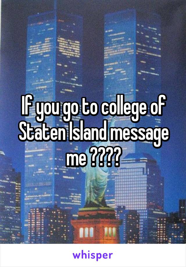 If you go to college of Staten Island message me 👍🏽👍🏽