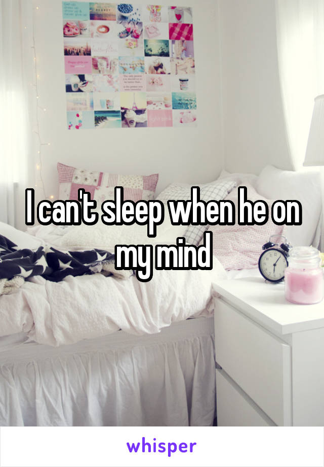 I can't sleep when he on my mind