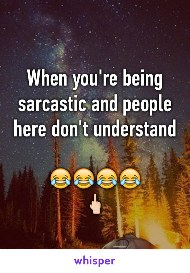 When you're being sarcastic and people here don't understand 

😂😂😂😂
🖕🏻