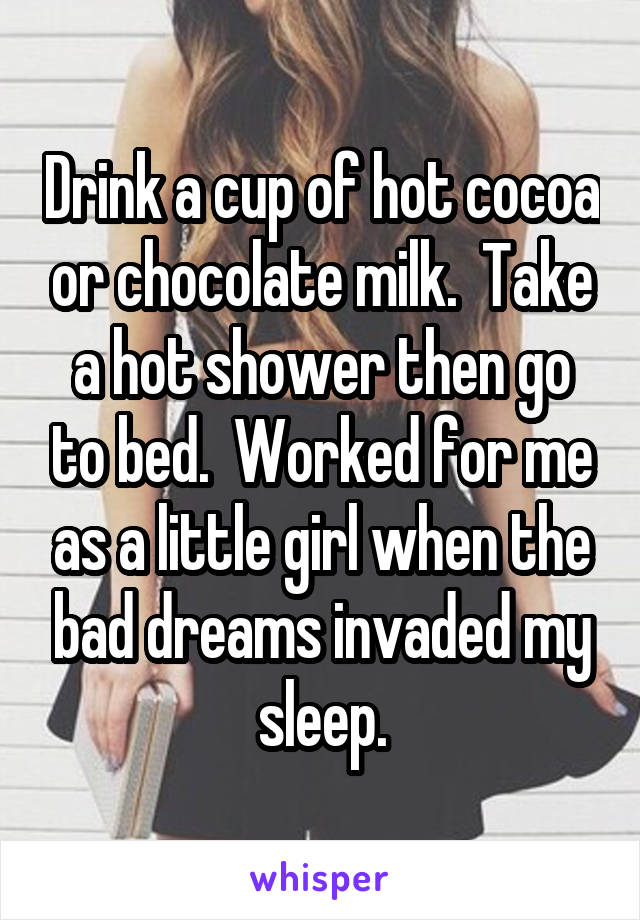 Drink a cup of hot cocoa or chocolate milk.  Take a hot shower then go to bed.  Worked for me as a little girl when the bad dreams invaded my sleep.