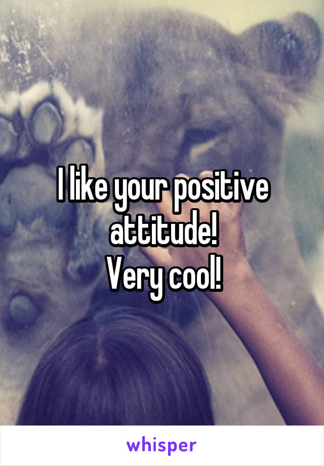 I like your positive attitude!
Very cool!