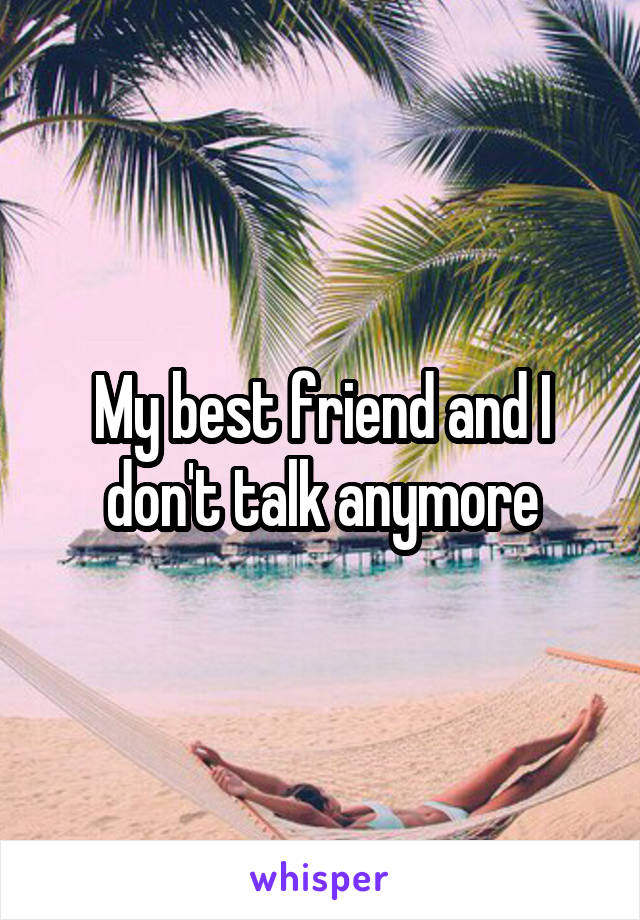 My best friend and I don't talk anymore