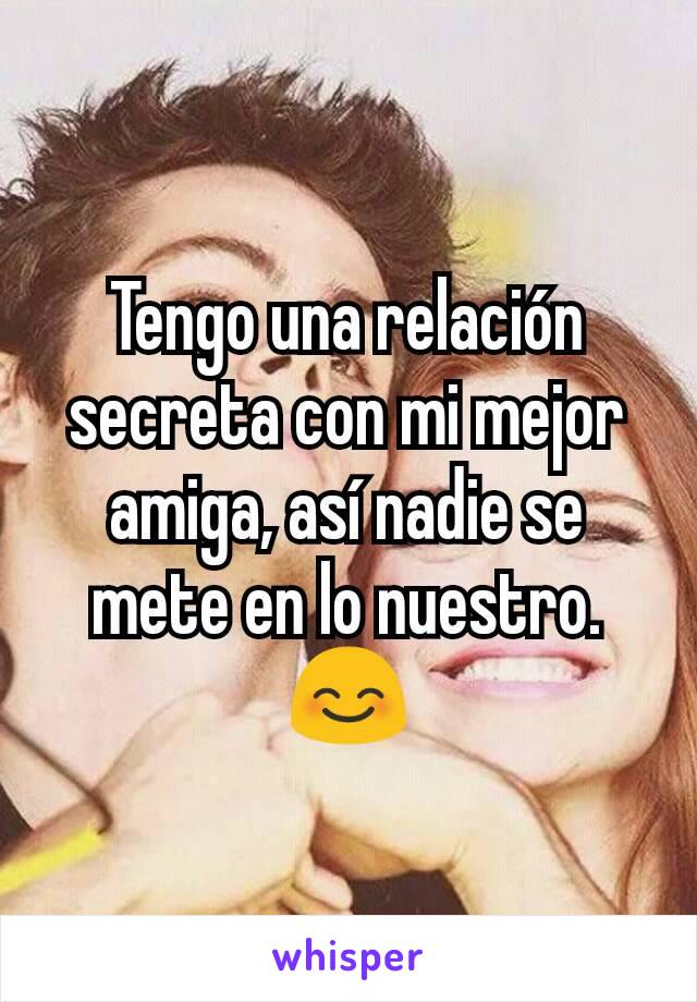 Tengo una relación secreta con mi mejor amiga, así nadie se mete en lo nuestro. 😊