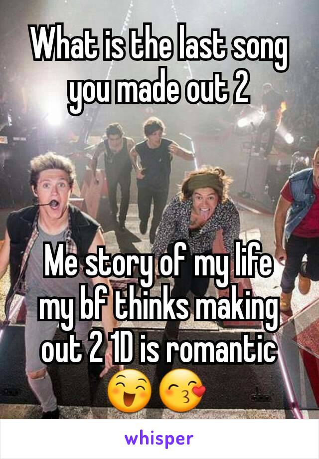 What is the last song you made out 2



Me story of my life
my bf thinks making out 2 1D is romantic😄😙 