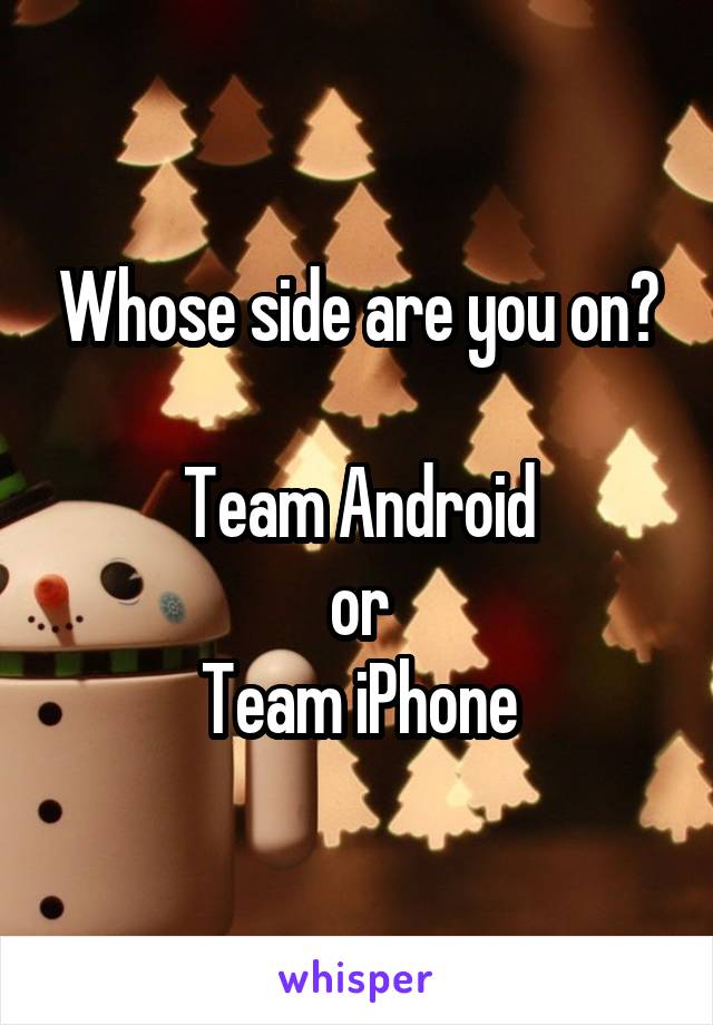 Whose side are you on?

Team Android
or
Team iPhone