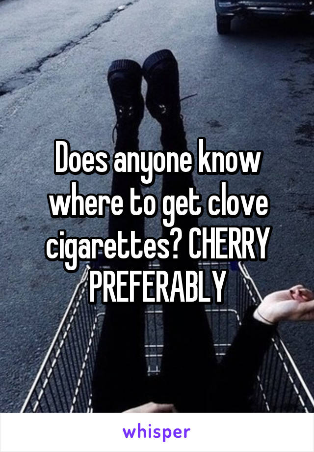 Does anyone know where to get clove cigarettes? CHERRY PREFERABLY