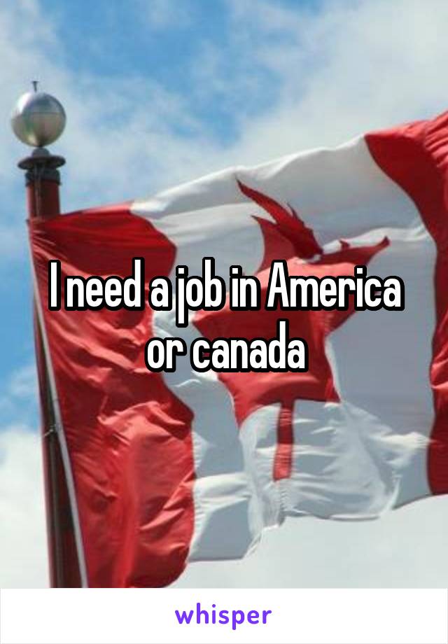 I need a job in America or canada