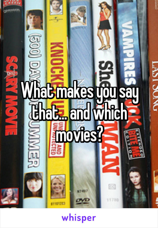 What makes you say that... and which movies?