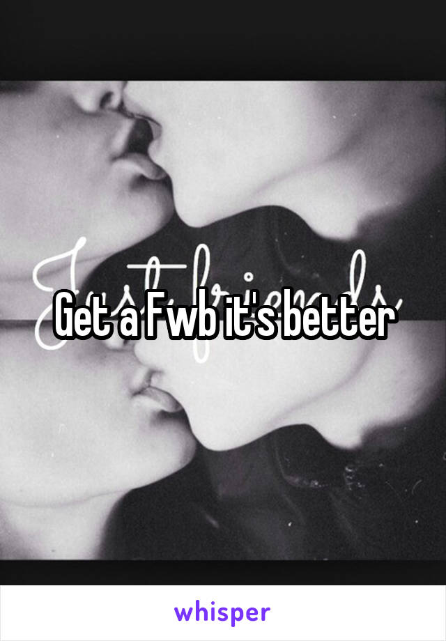 Get a Fwb it's better