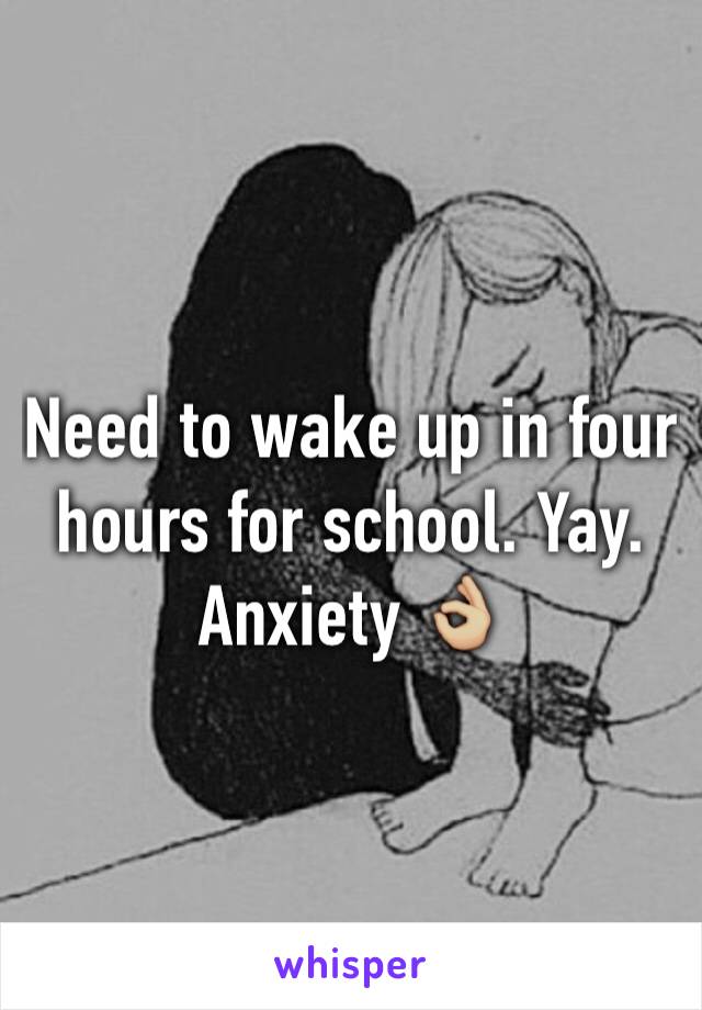 Need to wake up in four hours for school. Yay. Anxiety 👌🏼