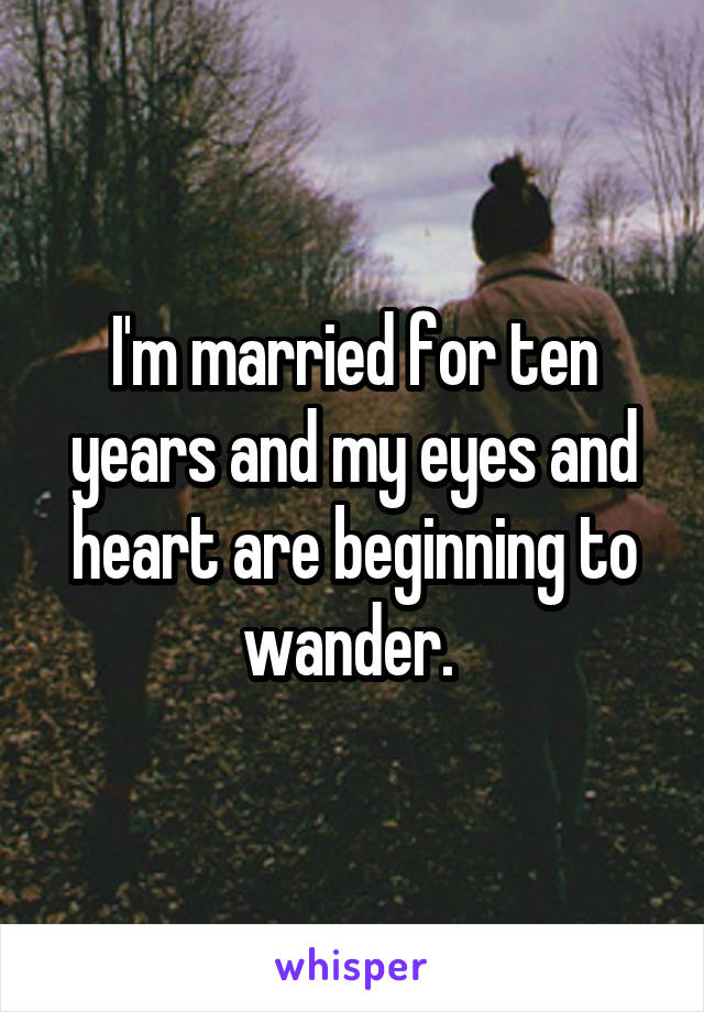 I'm married for ten years and my eyes and heart are beginning to wander. 