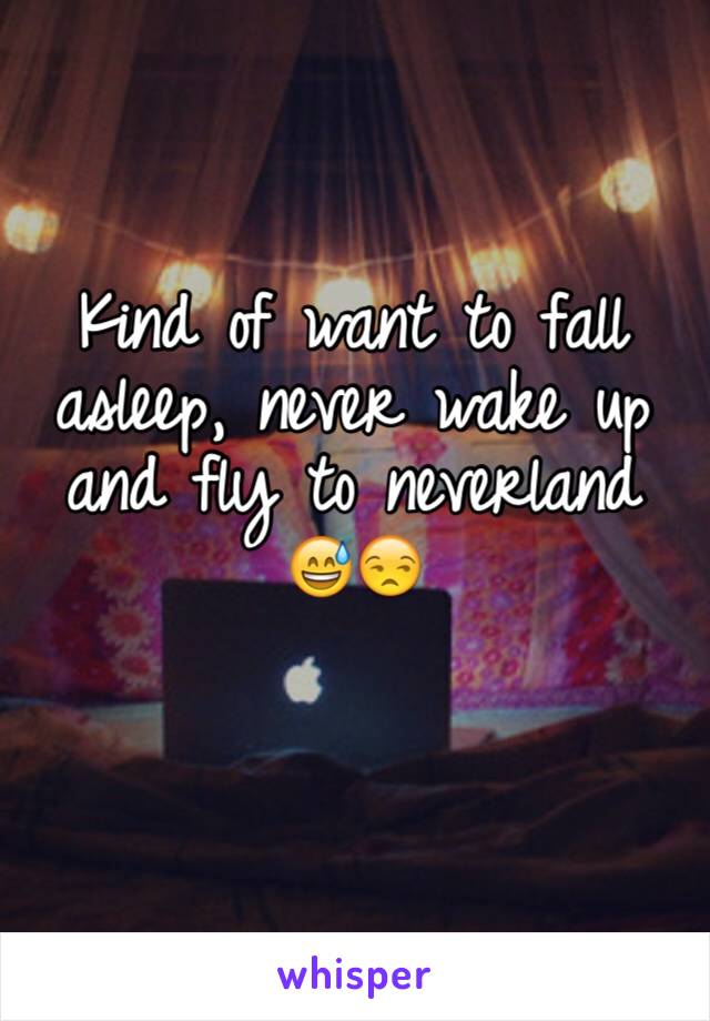 Kind of want to fall asleep, never wake up and fly to neverland 😅😒