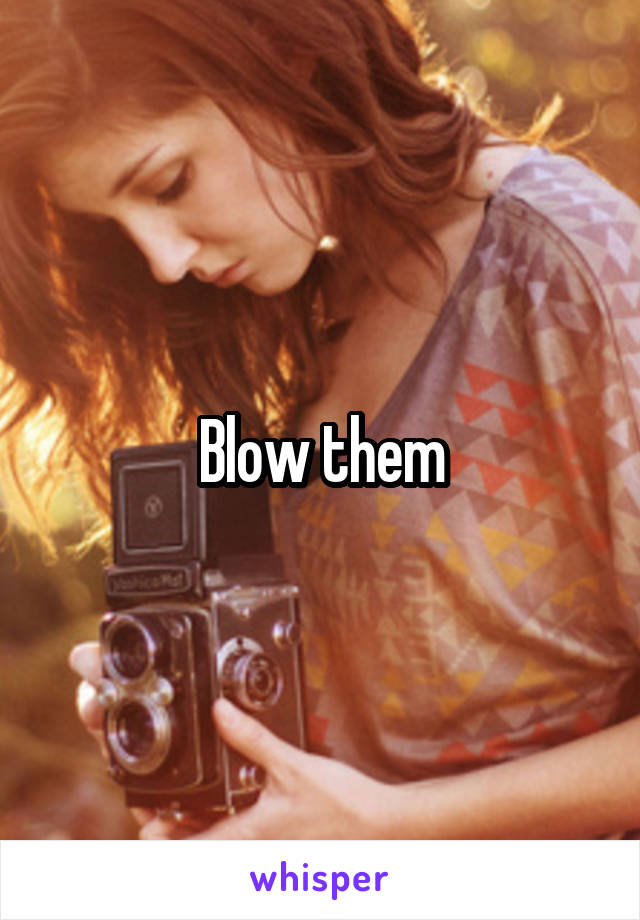 Blow them