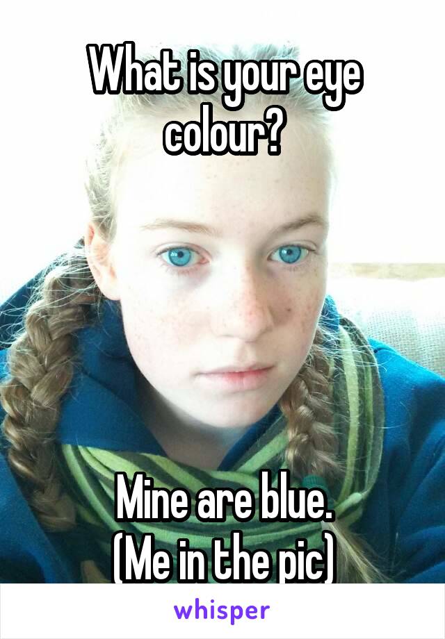 What is your eye colour?





Mine are blue.
(Me in the pic)