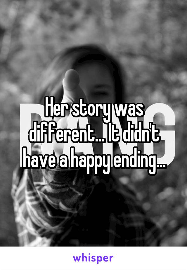 Her story was different... It didn't have a happy ending...