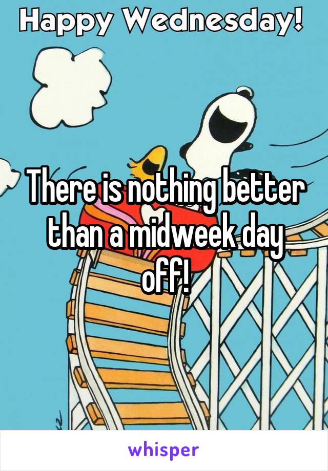 There is nothing better than a midweek day off!