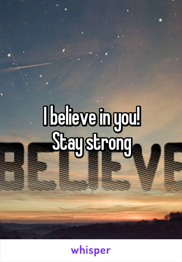 I believe in you!
Stay strong