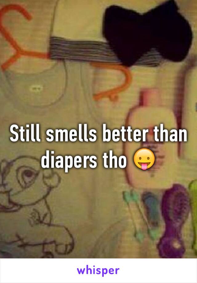 Still smells better than diapers tho 😛