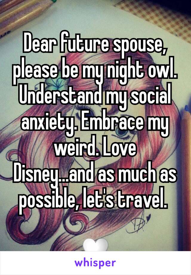 Dear future spouse, please be my night owl. Understand my social anxiety. Embrace my weird. Love Disney...and as much as possible, let's travel. 

♡