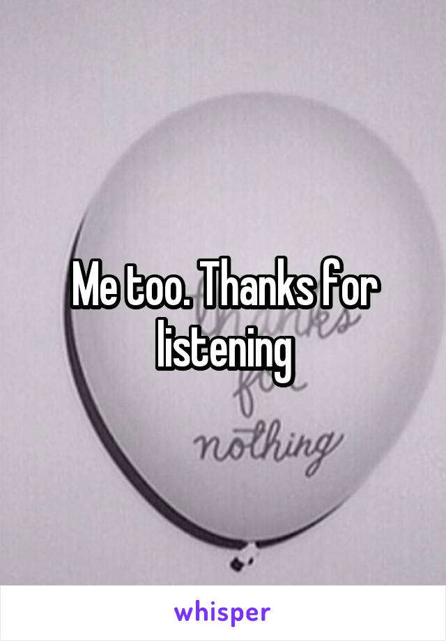 Me too. Thanks for listening