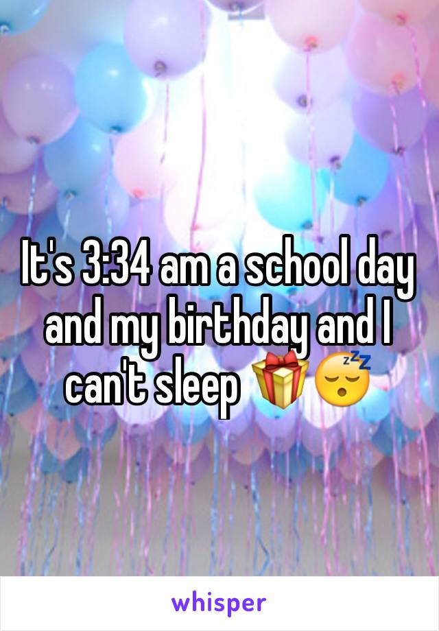 It's 3:34 am a school day and my birthday and I can't sleep 🎁😴