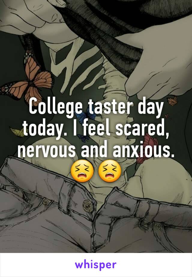 College taster day today. I feel scared, nervous and anxious.
😣😣