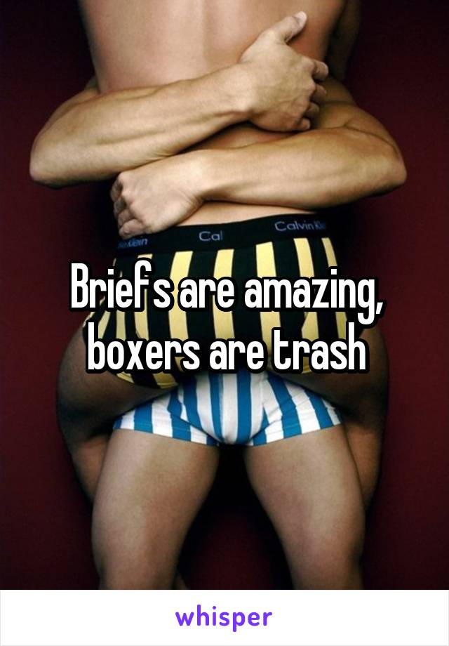 Briefs are amazing, boxers are trash