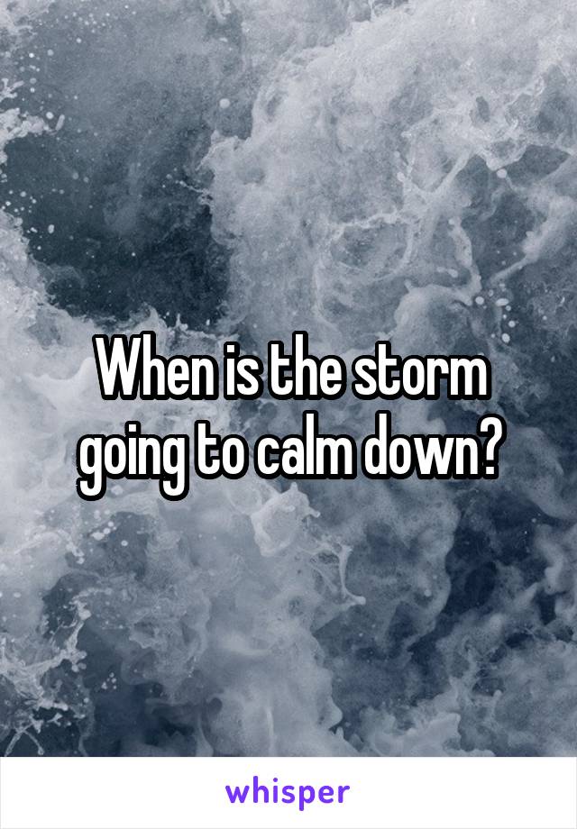 When is the storm going to calm down?