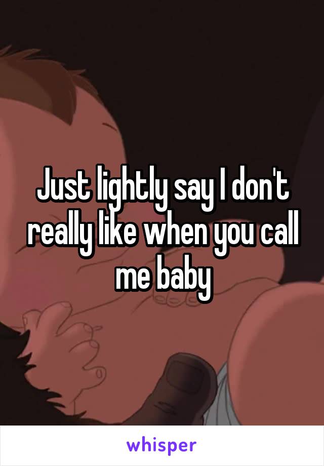 Just lightly say I don't really like when you call me baby