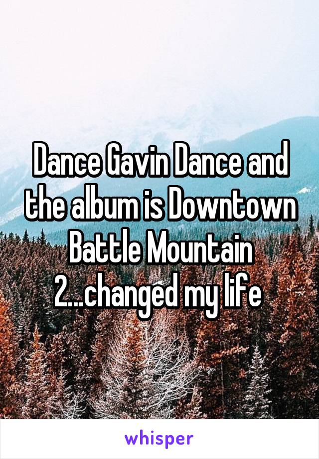 Dance Gavin Dance and the album is Downtown Battle Mountain 2...changed my life 