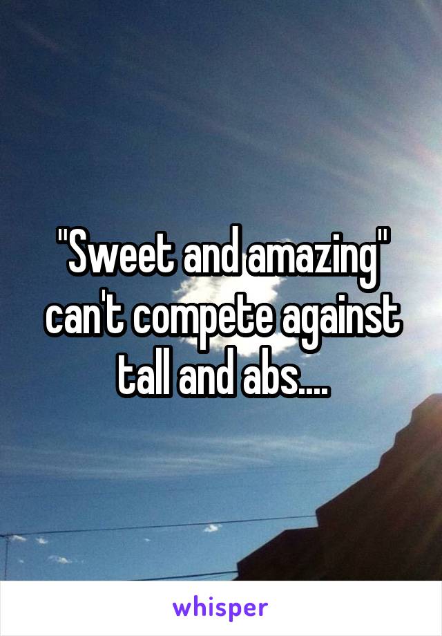 "Sweet and amazing" can't compete against tall and abs....