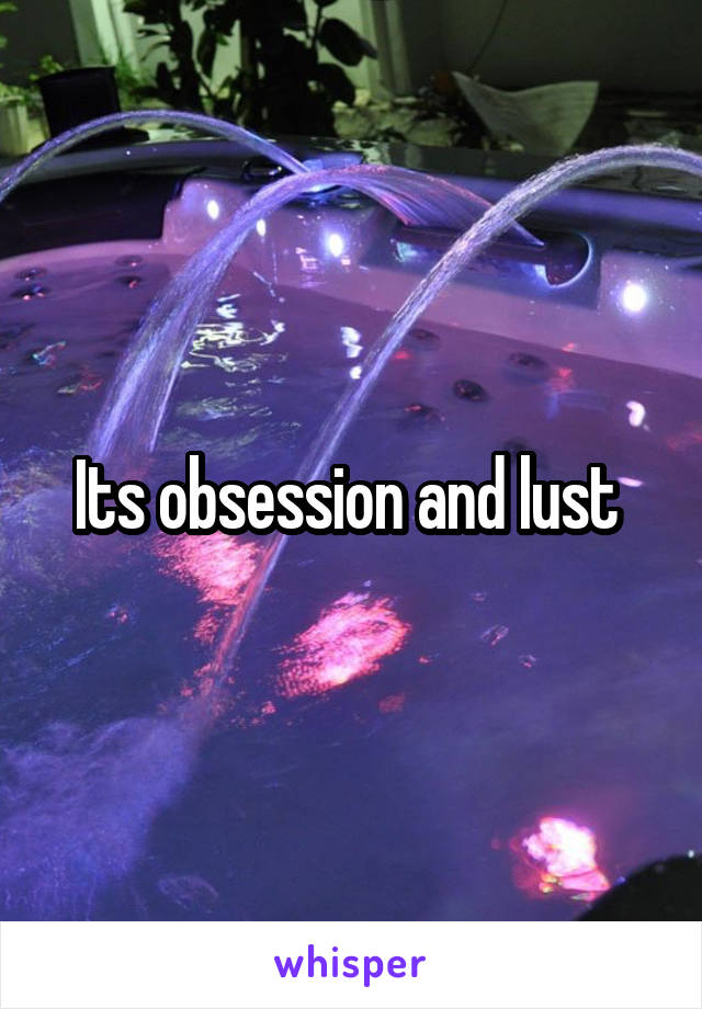 Its obsession and lust 