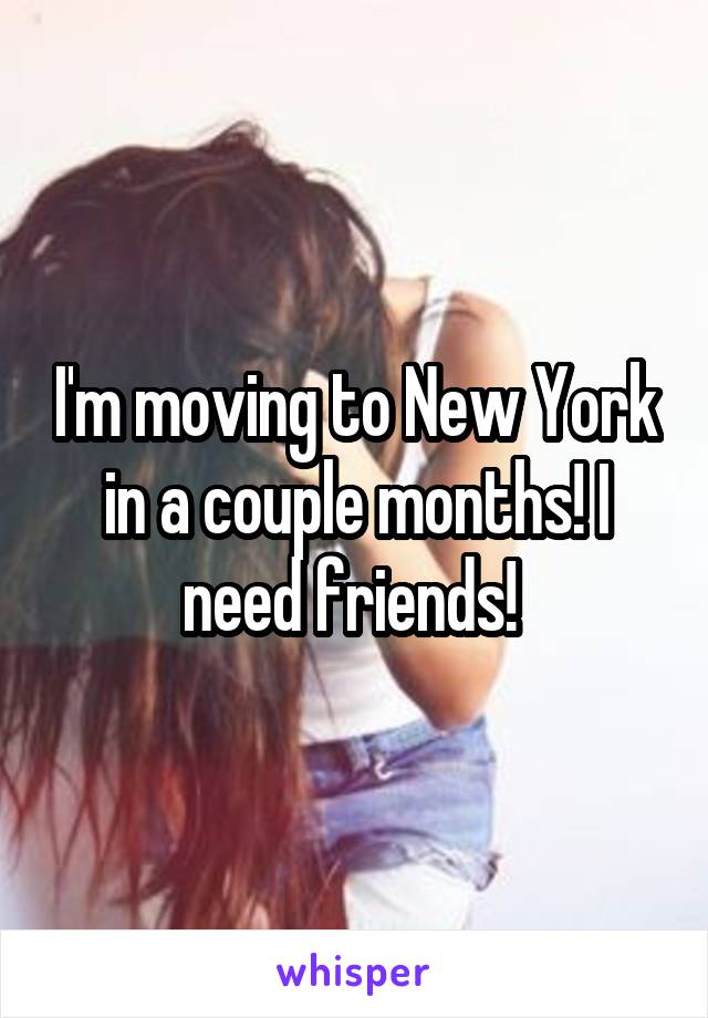 I'm moving to New York in a couple months! I need friends! 