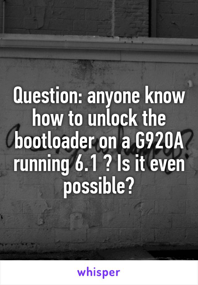 Question: anyone know how to unlock the bootloader on a G920A running 6.1 ? Is it even possible?