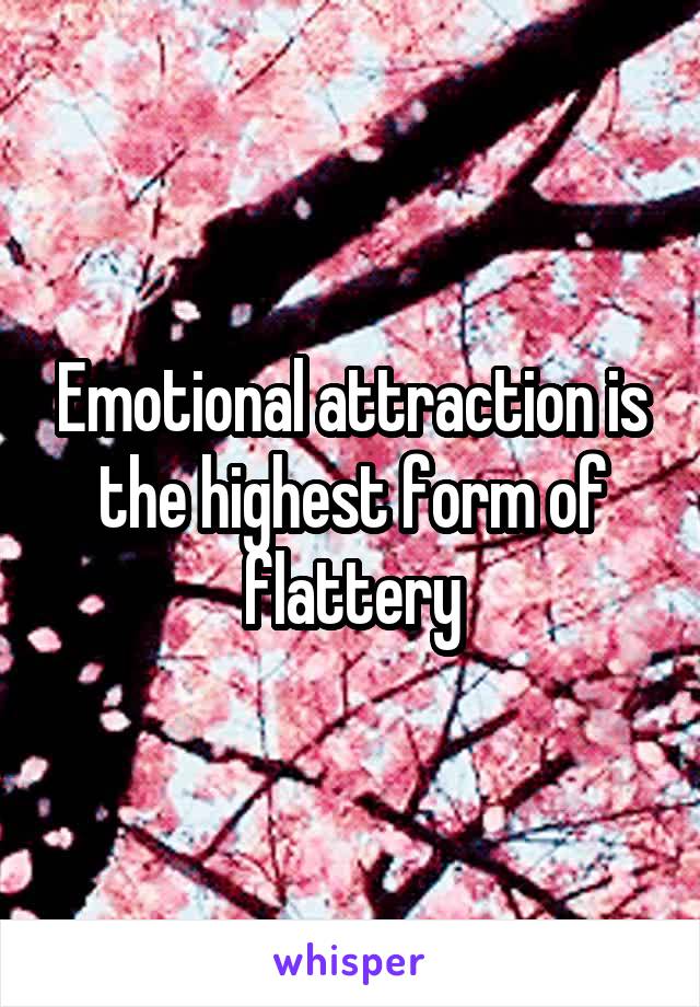 Emotional attraction is the highest form of flattery