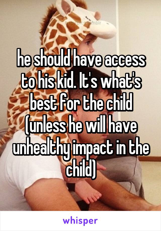 he should have access to his kid. It's what's best for the child (unless he will have unhealthy impact in the child)