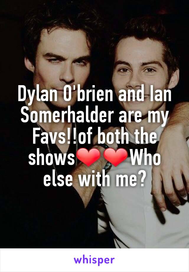 Dylan O'brien and Ian Somerhalder are my Favs!!of both the shows❤❤Who else with me?