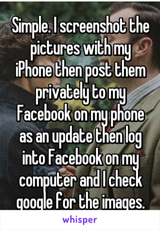 Simple. I screenshot the pictures with my iPhone then post them privately to my Facebook on my phone as an update then log into Facebook on my computer and I check google for the images.