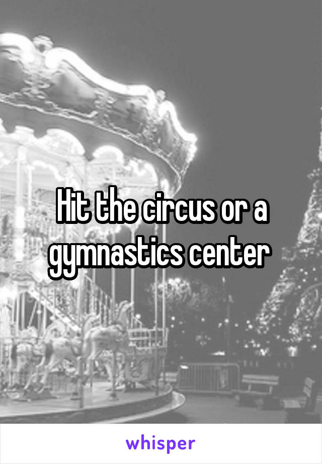 Hit the circus or a gymnastics center 