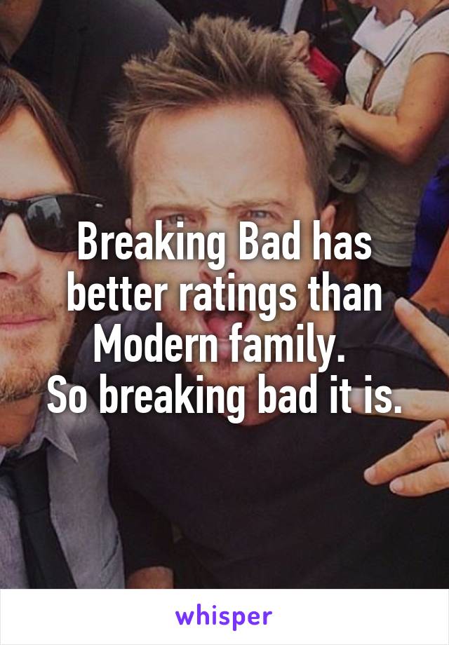 Breaking Bad has better ratings than Modern family. 
So breaking bad it is.