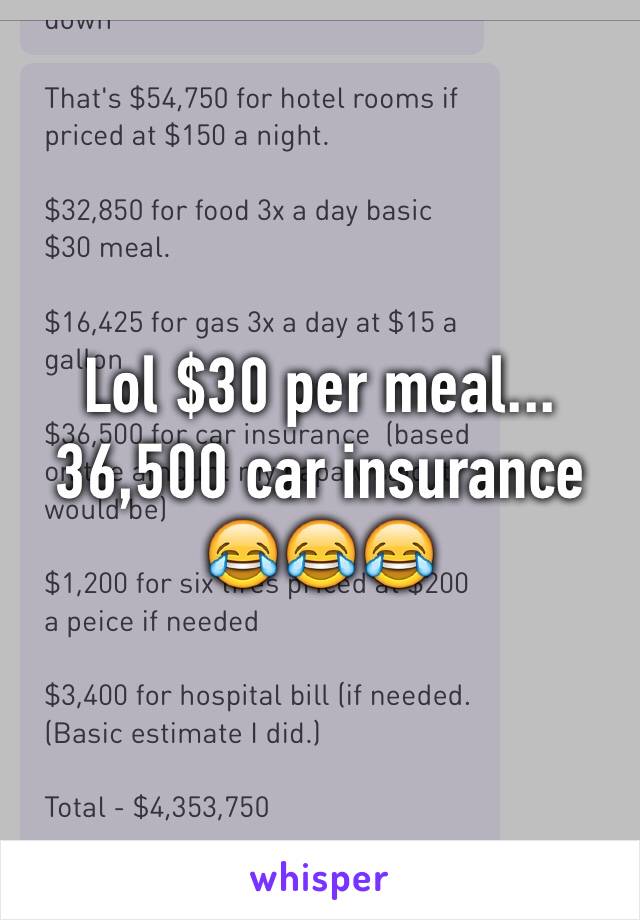 Lol $30 per meal...
36,500 car insurance 😂😂😂