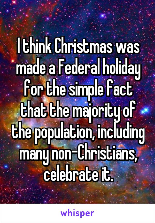 I think Christmas was made a Federal holiday for the simple fact that the majority of the population, including many non-Christians, celebrate it.